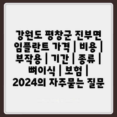 강원도 평창군 진부면 임플란트 가격 | 비용 | 부작용 | 기간 | 종류 | 뼈이식 | 보험 | 2024