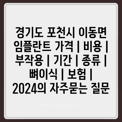 경기도 포천시 이동면 임플란트 가격 | 비용 | 부작용 | 기간 | 종류 | 뼈이식 | 보험 | 2024