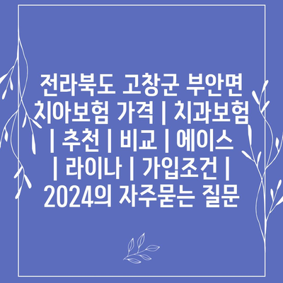 전라북도 고창군 부안면 치아보험 가격 | 치과보험 | 추천 | 비교 | 에이스 | 라이나 | 가입조건 | 2024