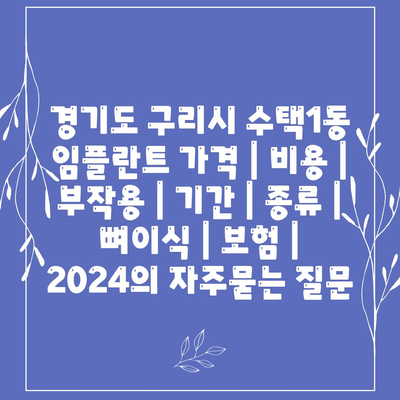 경기도 구리시 수택1동 임플란트 가격 | 비용 | 부작용 | 기간 | 종류 | 뼈이식 | 보험 | 2024