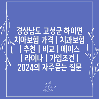 경상남도 고성군 하이면 치아보험 가격 | 치과보험 | 추천 | 비교 | 에이스 | 라이나 | 가입조건 | 2024