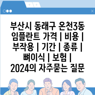 부산시 동래구 온천3동 임플란트 가격 | 비용 | 부작용 | 기간 | 종류 | 뼈이식 | 보험 | 2024