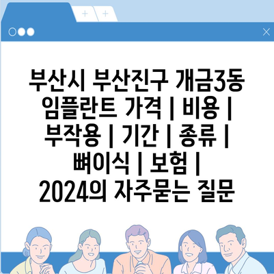 부산시 부산진구 개금3동 임플란트 가격 | 비용 | 부작용 | 기간 | 종류 | 뼈이식 | 보험 | 2024