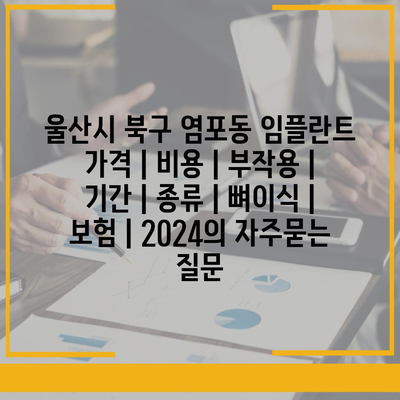 울산시 북구 염포동 임플란트 가격 | 비용 | 부작용 | 기간 | 종류 | 뼈이식 | 보험 | 2024