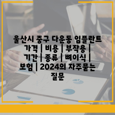 울산시 중구 다운동 임플란트 가격 | 비용 | 부작용 | 기간 | 종류 | 뼈이식 | 보험 | 2024