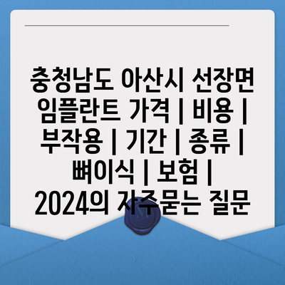 충청남도 아산시 선장면 임플란트 가격 | 비용 | 부작용 | 기간 | 종류 | 뼈이식 | 보험 | 2024