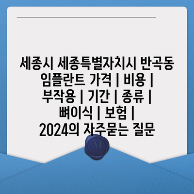 세종시 세종특별자치시 반곡동 임플란트 가격 | 비용 | 부작용 | 기간 | 종류 | 뼈이식 | 보험 | 2024