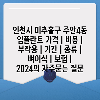 인천시 미추홀구 주안4동 임플란트 가격 | 비용 | 부작용 | 기간 | 종류 | 뼈이식 | 보험 | 2024