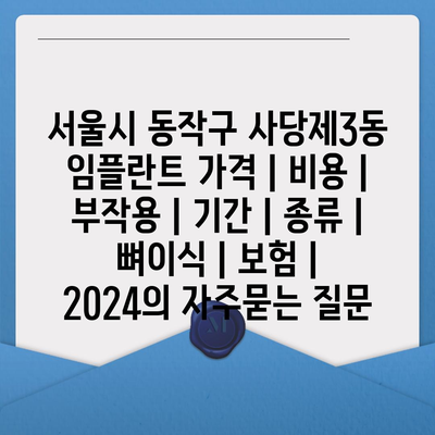 서울시 동작구 사당제3동 임플란트 가격 | 비용 | 부작용 | 기간 | 종류 | 뼈이식 | 보험 | 2024