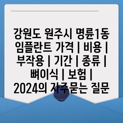 강원도 원주시 명륜1동 임플란트 가격 | 비용 | 부작용 | 기간 | 종류 | 뼈이식 | 보험 | 2024