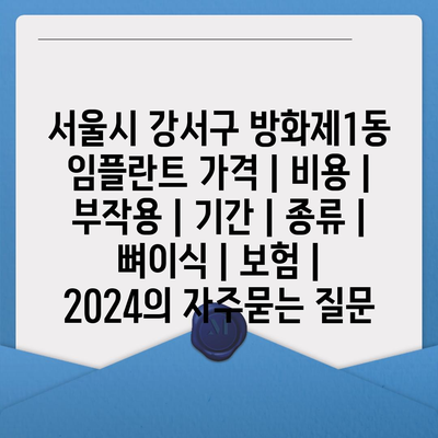 서울시 강서구 방화제1동 임플란트 가격 | 비용 | 부작용 | 기간 | 종류 | 뼈이식 | 보험 | 2024