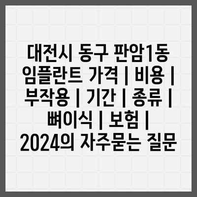 대전시 동구 판암1동 임플란트 가격 | 비용 | 부작용 | 기간 | 종류 | 뼈이식 | 보험 | 2024