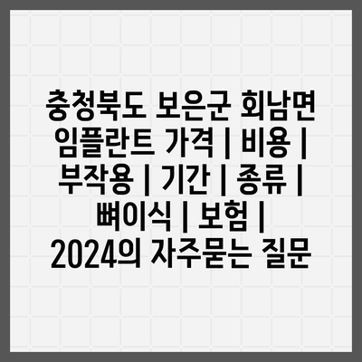 충청북도 보은군 회남면 임플란트 가격 | 비용 | 부작용 | 기간 | 종류 | 뼈이식 | 보험 | 2024