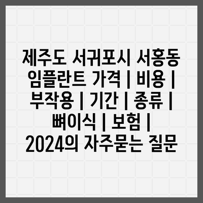 제주도 서귀포시 서홍동 임플란트 가격 | 비용 | 부작용 | 기간 | 종류 | 뼈이식 | 보험 | 2024