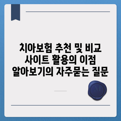 치아보험 추천 및 비교 사이트 활용의 이점 알아보기