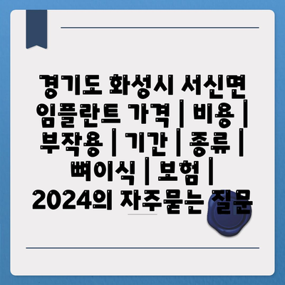 경기도 화성시 서신면 임플란트 가격 | 비용 | 부작용 | 기간 | 종류 | 뼈이식 | 보험 | 2024