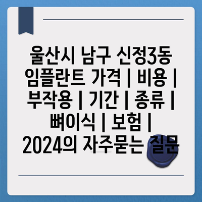 울산시 남구 신정3동 임플란트 가격 | 비용 | 부작용 | 기간 | 종류 | 뼈이식 | 보험 | 2024