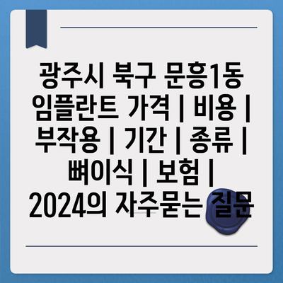 광주시 북구 문흥1동 임플란트 가격 | 비용 | 부작용 | 기간 | 종류 | 뼈이식 | 보험 | 2024