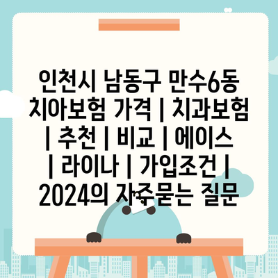 인천시 남동구 만수6동 치아보험 가격 | 치과보험 | 추천 | 비교 | 에이스 | 라이나 | 가입조건 | 2024