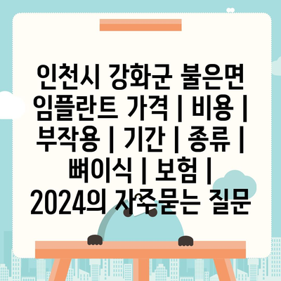 인천시 강화군 불은면 임플란트 가격 | 비용 | 부작용 | 기간 | 종류 | 뼈이식 | 보험 | 2024