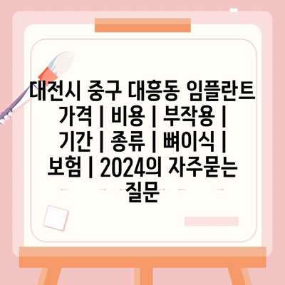 대전시 중구 대흥동 임플란트 가격 | 비용 | 부작용 | 기간 | 종류 | 뼈이식 | 보험 | 2024