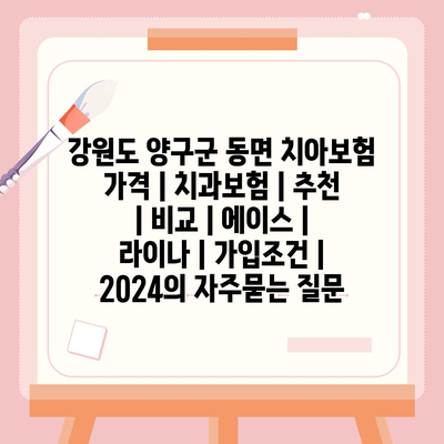 강원도 양구군 동면 치아보험 가격 | 치과보험 | 추천 | 비교 | 에이스 | 라이나 | 가입조건 | 2024