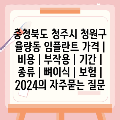 충청북도 청주시 청원구 율량동 임플란트 가격 | 비용 | 부작용 | 기간 | 종류 | 뼈이식 | 보험 | 2024