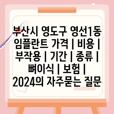 부산시 영도구 영선1동 임플란트 가격 | 비용 | 부작용 | 기간 | 종류 | 뼈이식 | 보험 | 2024