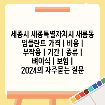 세종시 세종특별자치시 새롬동 임플란트 가격 | 비용 | 부작용 | 기간 | 종류 | 뼈이식 | 보험 | 2024