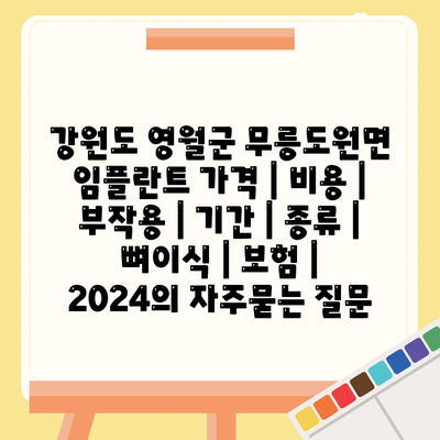 강원도 영월군 무릉도원면 임플란트 가격 | 비용 | 부작용 | 기간 | 종류 | 뼈이식 | 보험 | 2024