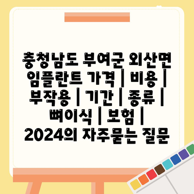 충청남도 부여군 외산면 임플란트 가격 | 비용 | 부작용 | 기간 | 종류 | 뼈이식 | 보험 | 2024