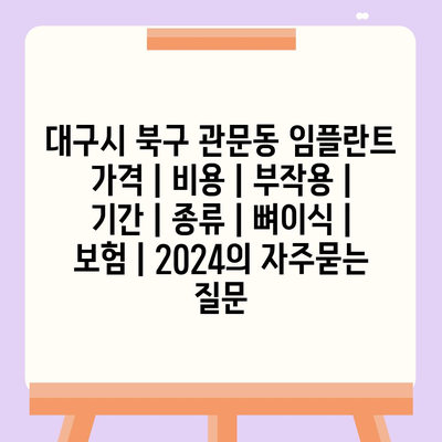 대구시 북구 관문동 임플란트 가격 | 비용 | 부작용 | 기간 | 종류 | 뼈이식 | 보험 | 2024