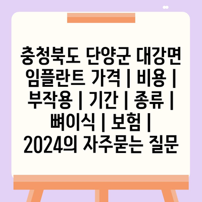 충청북도 단양군 대강면 임플란트 가격 | 비용 | 부작용 | 기간 | 종류 | 뼈이식 | 보험 | 2024