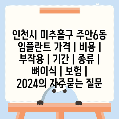 인천시 미추홀구 주안6동 임플란트 가격 | 비용 | 부작용 | 기간 | 종류 | 뼈이식 | 보험 | 2024