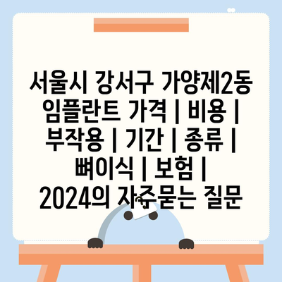 서울시 강서구 가양제2동 임플란트 가격 | 비용 | 부작용 | 기간 | 종류 | 뼈이식 | 보험 | 2024