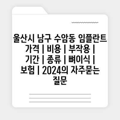 울산시 남구 수암동 임플란트 가격 | 비용 | 부작용 | 기간 | 종류 | 뼈이식 | 보험 | 2024