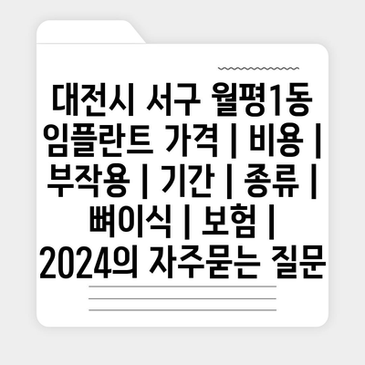 대전시 서구 월평1동 임플란트 가격 | 비용 | 부작용 | 기간 | 종류 | 뼈이식 | 보험 | 2024