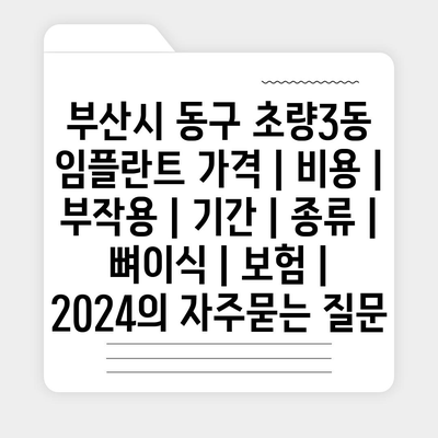 부산시 동구 초량3동 임플란트 가격 | 비용 | 부작용 | 기간 | 종류 | 뼈이식 | 보험 | 2024