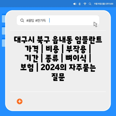 대구시 북구 읍내동 임플란트 가격 | 비용 | 부작용 | 기간 | 종류 | 뼈이식 | 보험 | 2024