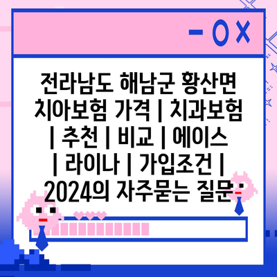 전라남도 해남군 황산면 치아보험 가격 | 치과보험 | 추천 | 비교 | 에이스 | 라이나 | 가입조건 | 2024