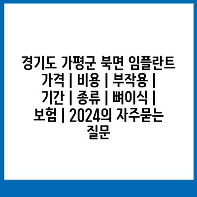 경기도 가평군 북면 임플란트 가격 | 비용 | 부작용 | 기간 | 종류 | 뼈이식 | 보험 | 2024