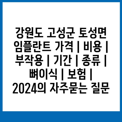 강원도 고성군 토성면 임플란트 가격 | 비용 | 부작용 | 기간 | 종류 | 뼈이식 | 보험 | 2024