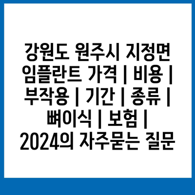 강원도 원주시 지정면 임플란트 가격 | 비용 | 부작용 | 기간 | 종류 | 뼈이식 | 보험 | 2024