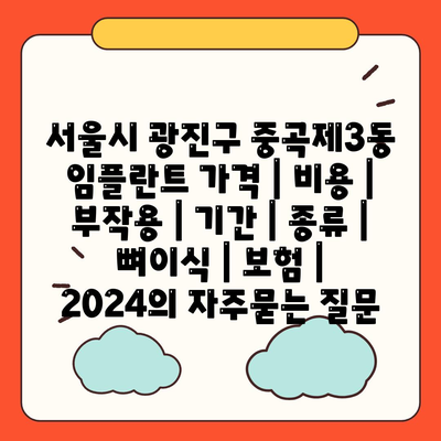 서울시 광진구 중곡제3동 임플란트 가격 | 비용 | 부작용 | 기간 | 종류 | 뼈이식 | 보험 | 2024