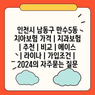 인천시 남동구 만수5동 치아보험 가격 | 치과보험 | 추천 | 비교 | 에이스 | 라이나 | 가입조건 | 2024