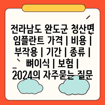 전라남도 완도군 청산면 임플란트 가격 | 비용 | 부작용 | 기간 | 종류 | 뼈이식 | 보험 | 2024