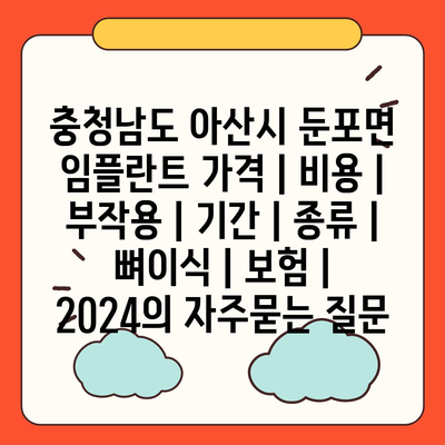 충청남도 아산시 둔포면 임플란트 가격 | 비용 | 부작용 | 기간 | 종류 | 뼈이식 | 보험 | 2024