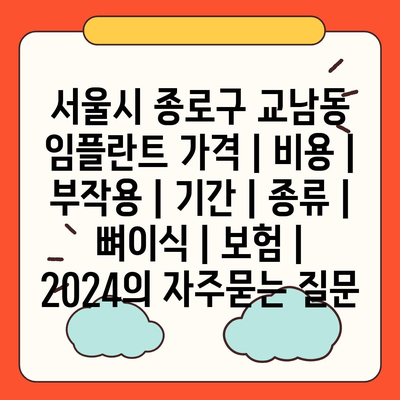 서울시 종로구 교남동 임플란트 가격 | 비용 | 부작용 | 기간 | 종류 | 뼈이식 | 보험 | 2024