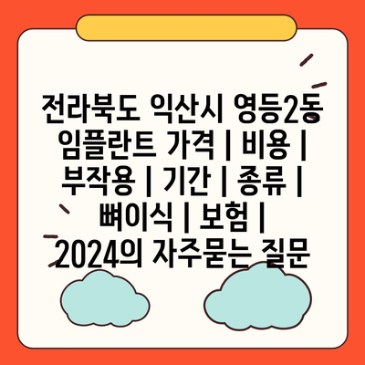 전라북도 익산시 영등2동 임플란트 가격 | 비용 | 부작용 | 기간 | 종류 | 뼈이식 | 보험 | 2024