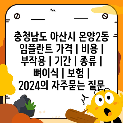 충청남도 아산시 온양2동 임플란트 가격 | 비용 | 부작용 | 기간 | 종류 | 뼈이식 | 보험 | 2024